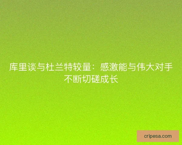 库里谈与杜兰特较量：感激能与伟大对手不断切磋成长
