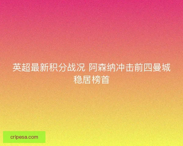 英超最新积分战况 阿森纳冲击前四曼城稳居榜首
