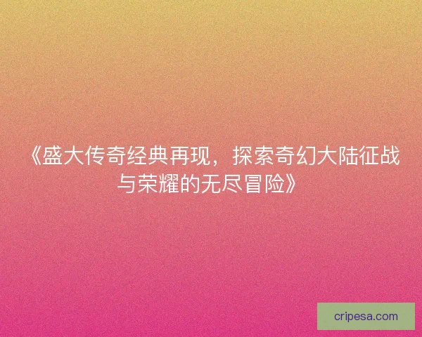 《盛大传奇经典再现，探索奇幻大陆征战与荣耀的无尽冒险》